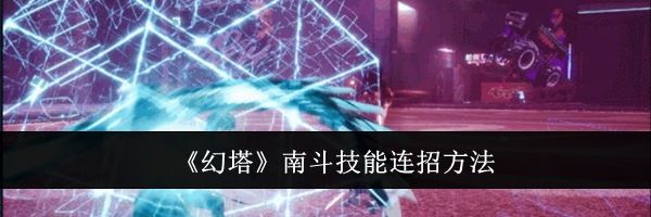 《幻塔》南斗技能连招方法