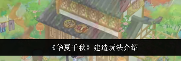 《华夏千秋》建造玩法介绍
