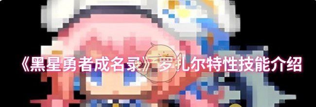 《黑星勇者成名录》罗扎尔特性技能介绍