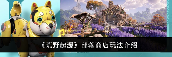 《荒野起源》部落商店玩法介绍