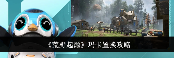 《荒野起源》玛卡置换攻略