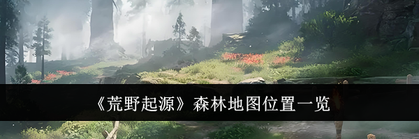《荒野起源》森林地图位置一览