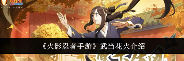 《火影忍者手游》武当花火介绍