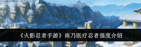 《火影忍者手游》雨乃医疗忍者强度介绍