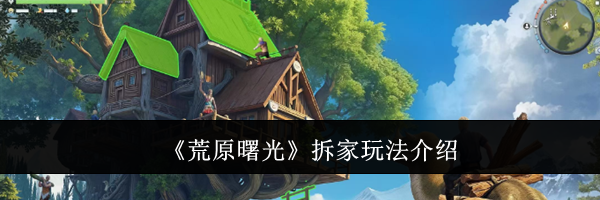 《荒原曙光》拆家玩法介绍