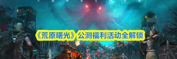 《荒原曙光》公测福利活动全解锁