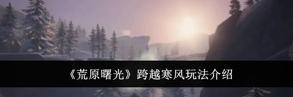《荒原曙光》跨越寒风玩法介绍