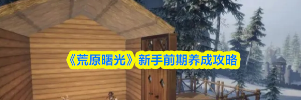 《荒原曙光》新手前期养成攻略