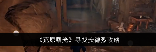 《荒原曙光》寻找安德烈攻略
