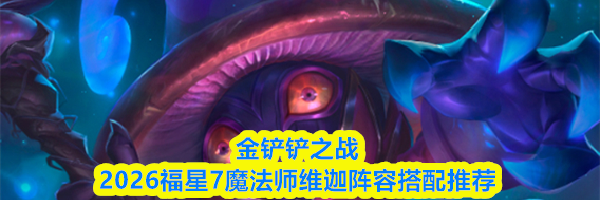 金铲铲之战2026福星7魔法师维迦阵容搭配推荐