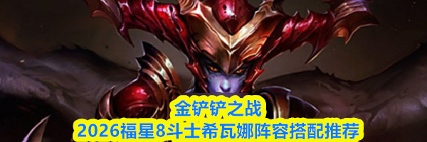 金铲铲之战2026福星8斗士希瓦娜阵容搭配推荐