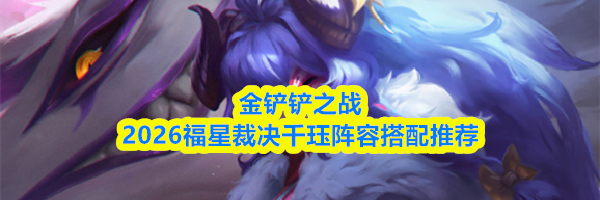 金铲铲之战2026福星裁决千珏阵容搭配推荐
