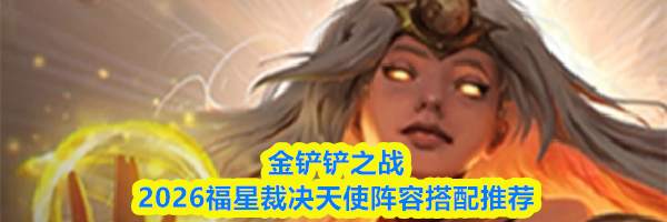 金铲铲之战2026福星裁决天使阵容搭配推荐
