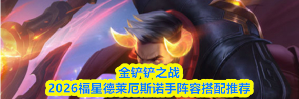 金铲铲之战2026福星德莱厄斯诺手阵容搭配推荐