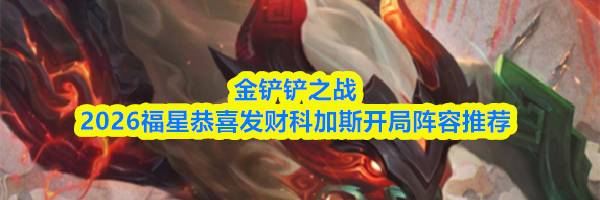 金铲铲之战2026福星恭喜发财科加斯开局阵容推荐