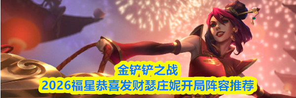 金铲铲之战2026福星恭喜发财瑟庄妮开局阵容推荐