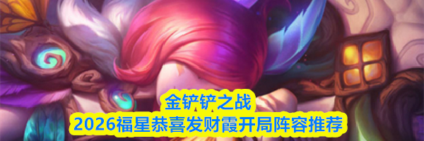 金铲铲之战2026福星恭喜发财霞开局阵容推荐