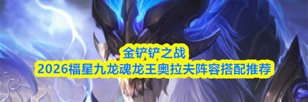 金铲铲之战2026福星九龙魂龙王奥拉夫阵容搭配推荐
