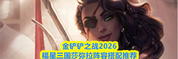 金铲铲之战2026福星三国莎弥拉阵容搭配推荐