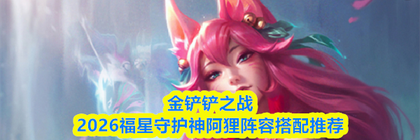 金铲铲之战2026福星守护神阿狸阵容搭配推荐