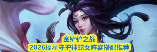 金铲铲之战2026福星守护神蛇女阵容搭配推荐