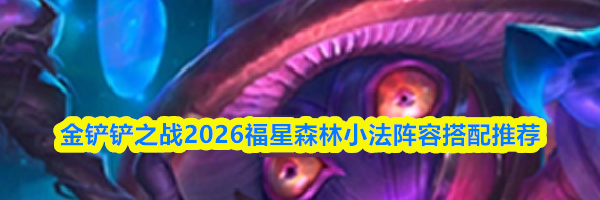 金铲铲之战2026福星森林小法阵容搭配推荐