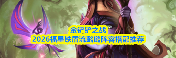 金铲铲之战2026福星铁盾流璐璐阵容搭配推荐