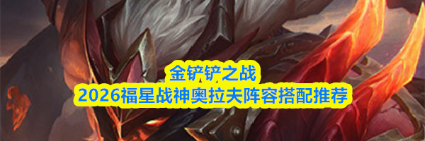 金铲铲之战2026福星战神奥拉夫阵容搭配推荐