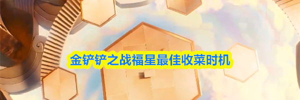 金铲铲之战福星最佳收菜时机