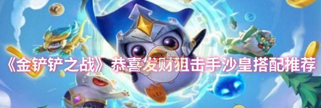 《金铲铲之战》恭喜发财狙击手沙皇搭配推荐