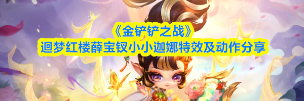 《金铲铲之战》迴梦红楼薛宝钗小小迦娜特效及动作分享