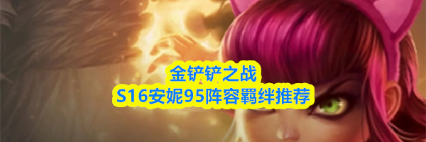 金铲铲之战S16安妮95阵容羁绊推荐