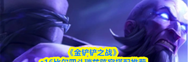 《金铲铲之战》s16比尔四斗瑞兹阵容搭配推荐