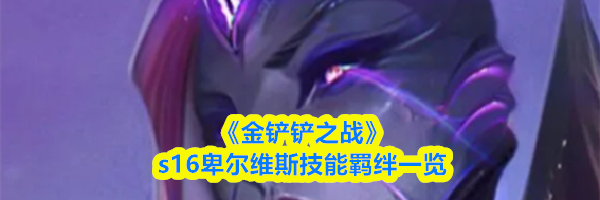 《金铲铲之战》s16卑尔维斯技能羁绊一览