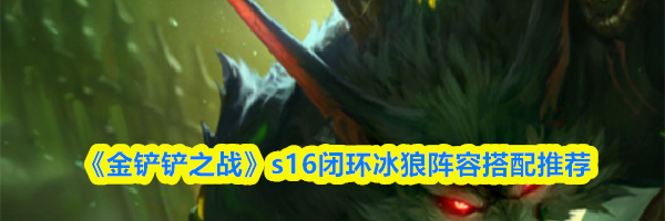 《金铲铲之战》s16闭环冰狼阵容搭配推荐