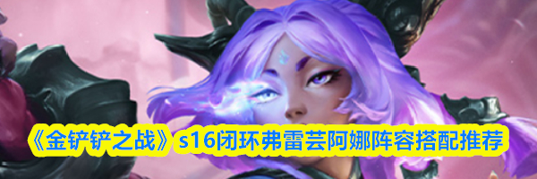 《金铲铲之战》s16闭环弗雷芸阿娜阵容搭配推荐