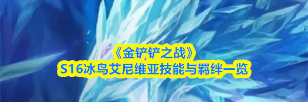 《金铲铲之战》S16冰鸟艾尼维亚技能与羁绊一览