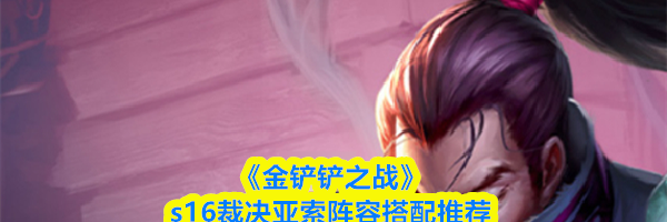 《金铲铲之战》s16裁决亚索阵容搭配推荐