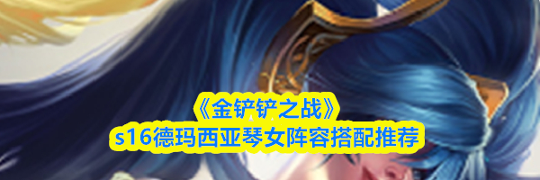 《金铲铲之战》s16德玛西亚琴女阵容搭配推荐