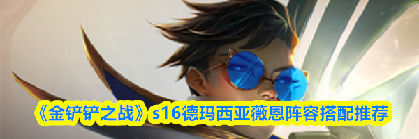 《金铲铲之战》s16德玛西亚薇恩阵容搭配推荐