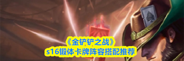 《金铲铲之战》s16锻体卡牌阵容搭配推荐