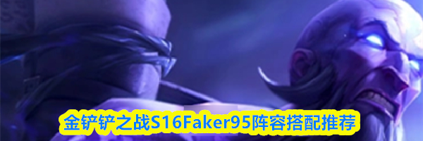 金铲铲之战S16Faker95阵容搭配推荐