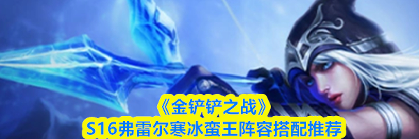 《金铲铲之战》S16弗雷尔寒冰蛮王阵容搭配推荐