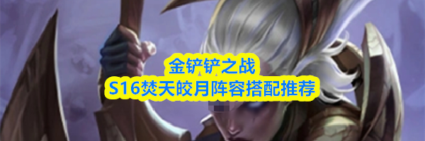 金铲铲之战S16焚天皎月阵容搭配推荐