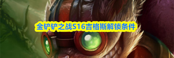 金铲铲之战S16吉格斯解锁条件
