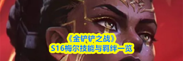 《金铲铲之战》S16梅尔技能与羁绊一览