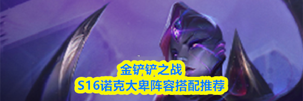 金铲铲之战S16诺克大卑阵容搭配推荐