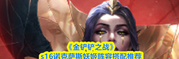 《金铲铲之战》s16诺克萨斯妖姬阵容搭配推荐