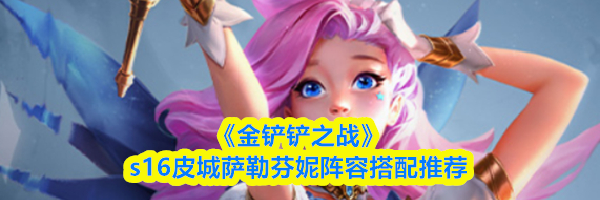《金铲铲之战》s16皮城萨勒芬妮阵容搭配推荐