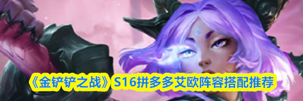 《金铲铲之战》S16拼多多艾欧阵容搭配推荐